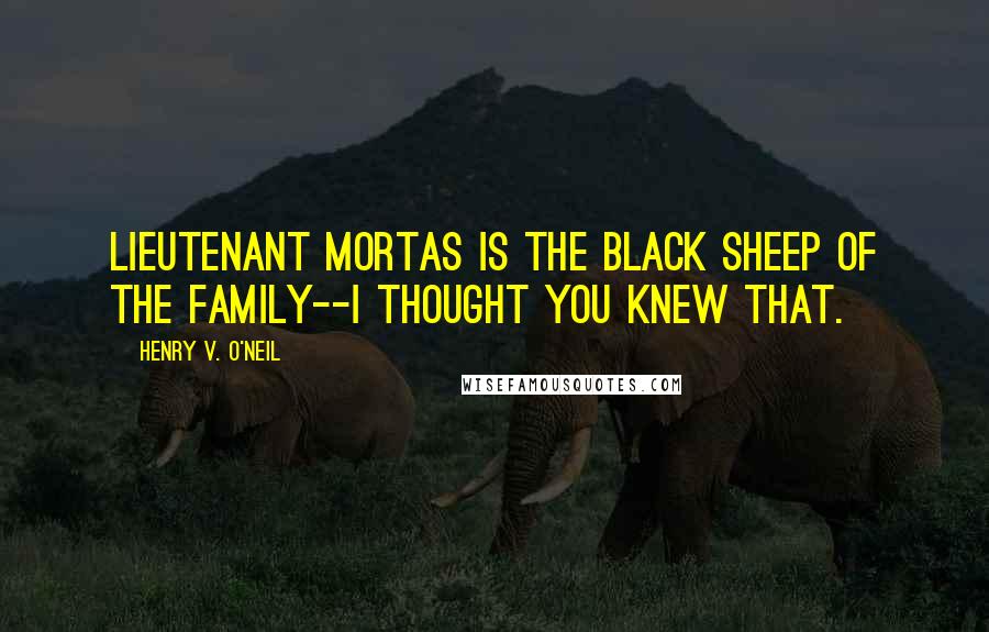 Henry V. O'Neil quotes: Lieutenant Mortas is the black sheep of the family--I thought you knew that.