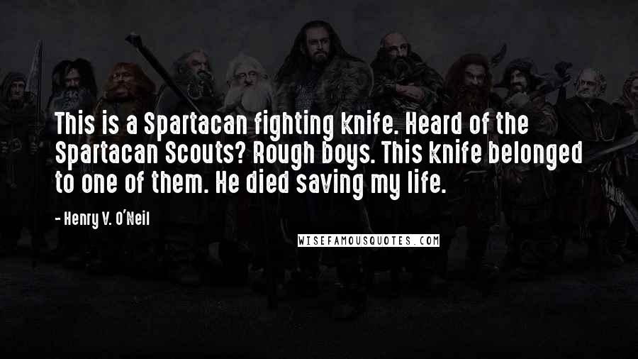 Henry V. O'Neil quotes: This is a Spartacan fighting knife. Heard of the Spartacan Scouts? Rough boys. This knife belonged to one of them. He died saving my life.