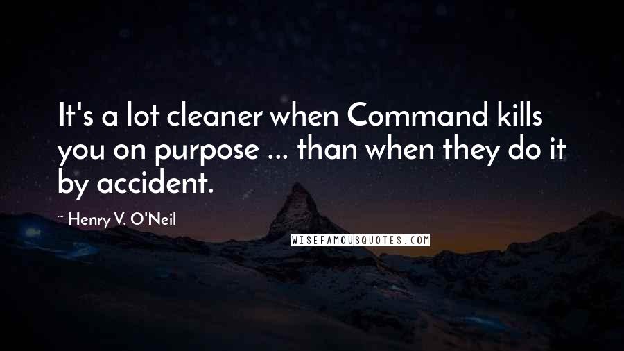 Henry V. O'Neil quotes: It's a lot cleaner when Command kills you on purpose ... than when they do it by accident.