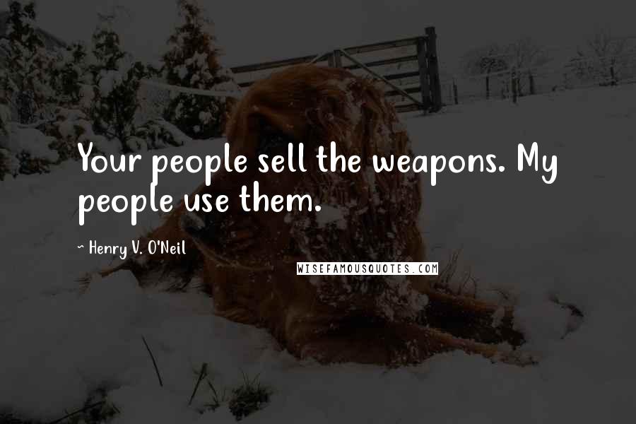 Henry V. O'Neil quotes: Your people sell the weapons. My people use them.