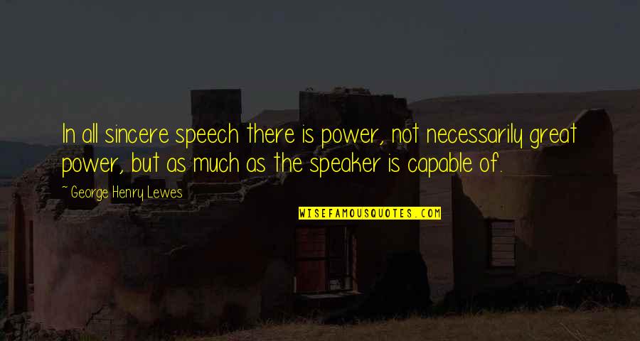 Henry V Power Quotes By George Henry Lewes: In all sincere speech there is power, not Henry V Power Quotes By George Henry Lewes: In all sincere speech there is power, not