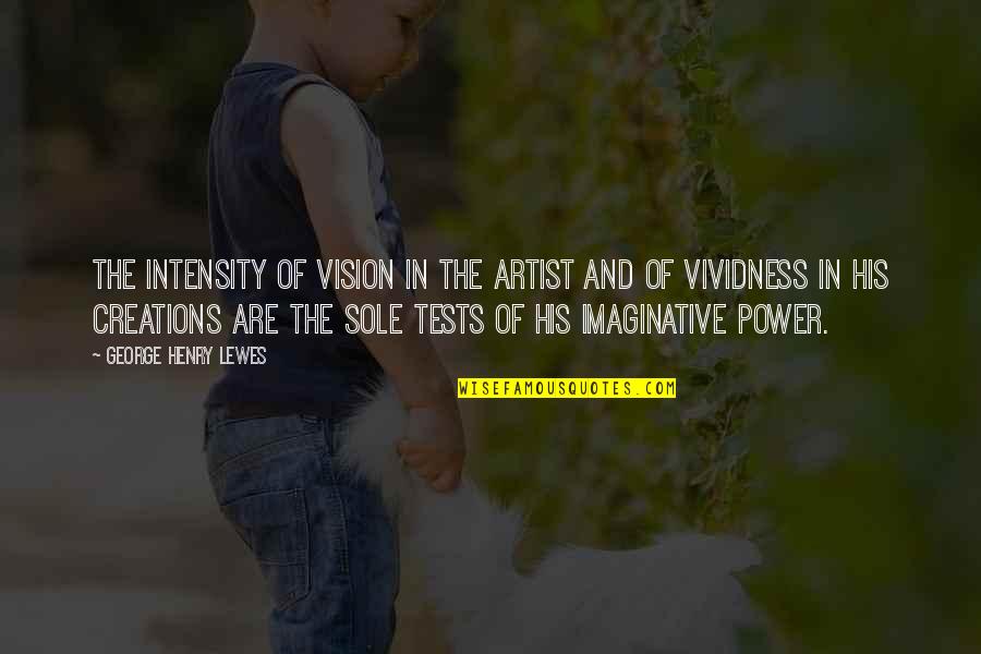 Henry V Power Quotes By George Henry Lewes: The intensity of vision in the artist and Henry V Power Quotes By George Henry Lewes: The intensity of vision in the artist and