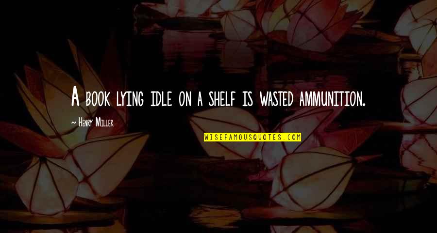 Henry V Power Quotes By Henry Miller: A book lying idle on a shelf is Henry V Power Quotes By Henry Miller: A book lying idle on a shelf is