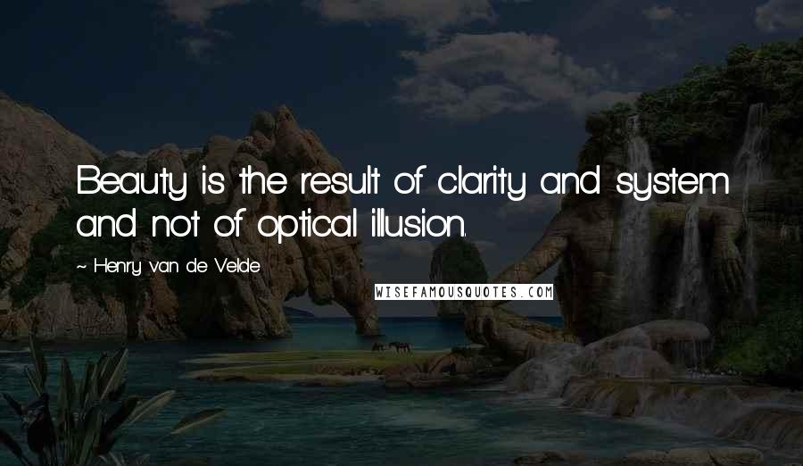Henry Van De Velde quotes: Beauty is the result of clarity and system and not of optical illusion.