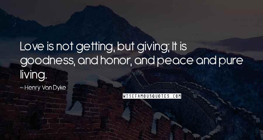 Henry Van Dyke quotes: Love is not getting, but giving; It is goodness, and honor, and peace and pure living.