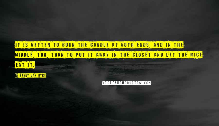 Henry Van Dyke quotes: It is better to burn the candle at both ends, and in the middle, too, than to put it away in the closet and let the mice eat it. Henry Van Dyke quotes: It is better to burn the candle at both ends, and in the middle, too, than to put it away in the closet and let the mice eat it.
