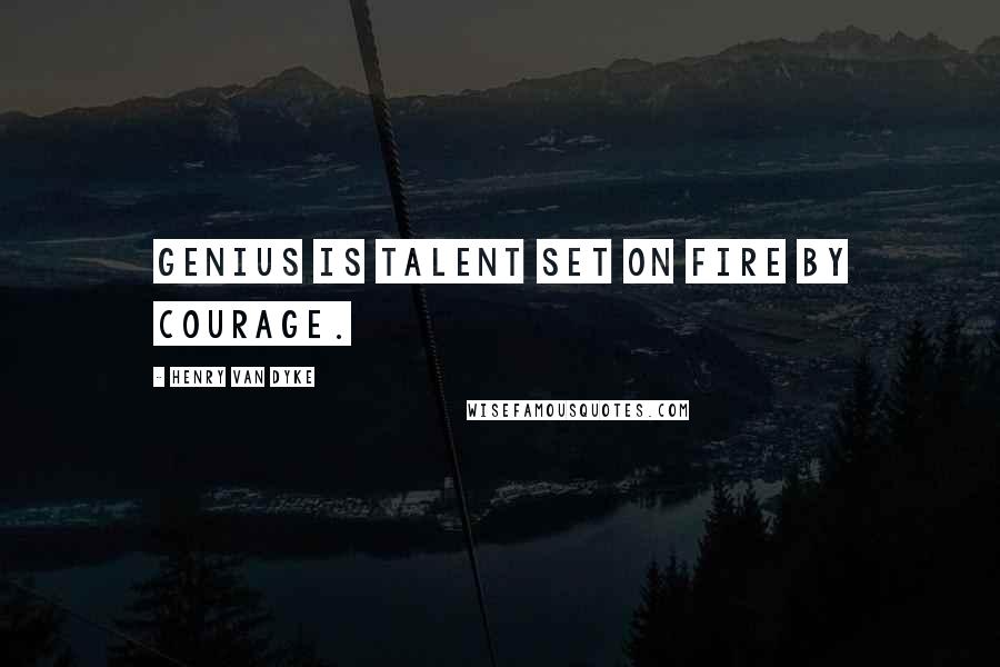 Henry Van Dyke quotes: Genius is talent set on fire by courage.