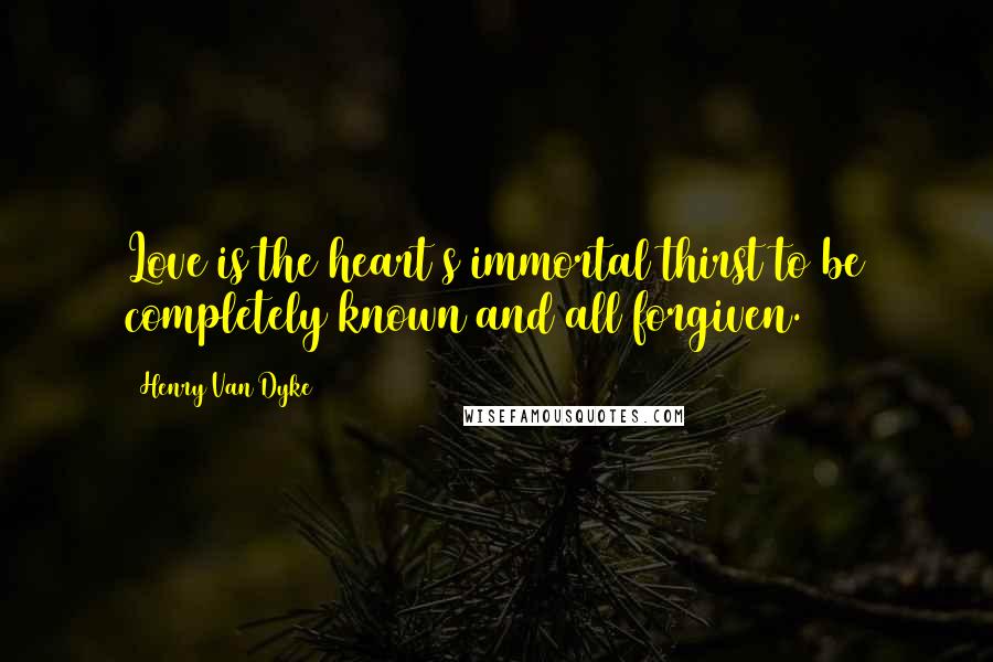 Henry Van Dyke quotes: Love is the heart s immortal thirst to be completely known and all forgiven.