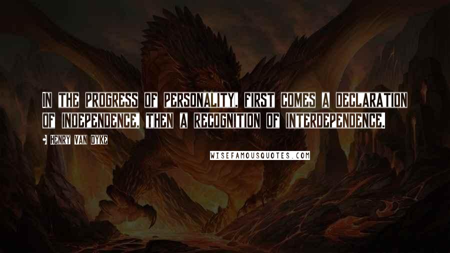 Henry Van Dyke quotes: In the progress of personality, first comes a declaration of independence, then a recognition of interdependence.