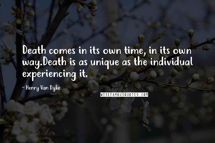 Henry Van Dyke quotes: Death comes in its own time, in its own way.Death is as unique as the individual experiencing it.