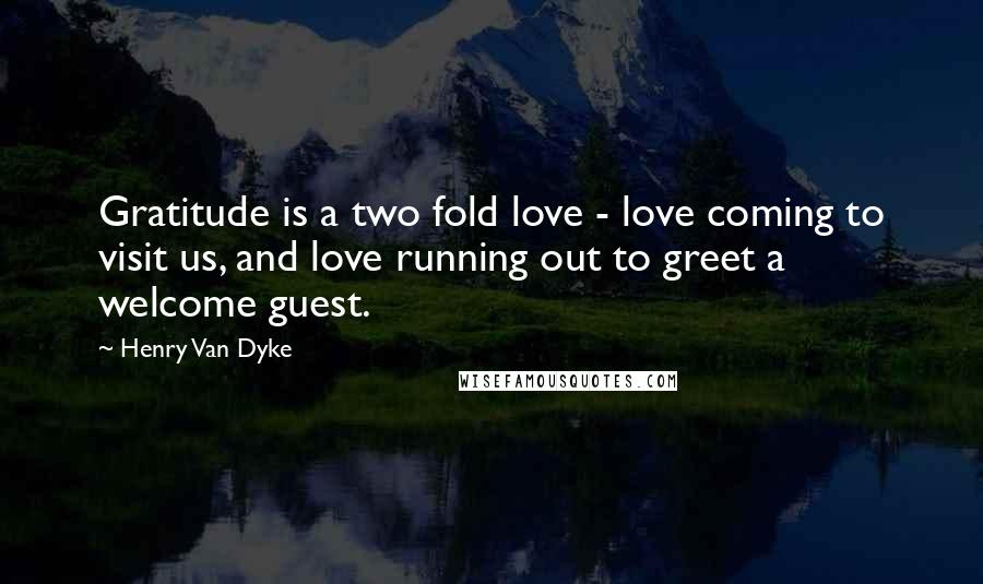 Henry Van Dyke quotes: Gratitude is a two fold love - love coming to visit us, and love running out to greet a welcome guest.