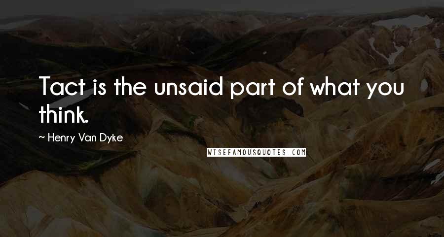 Henry Van Dyke quotes: Tact is the unsaid part of what you think.
