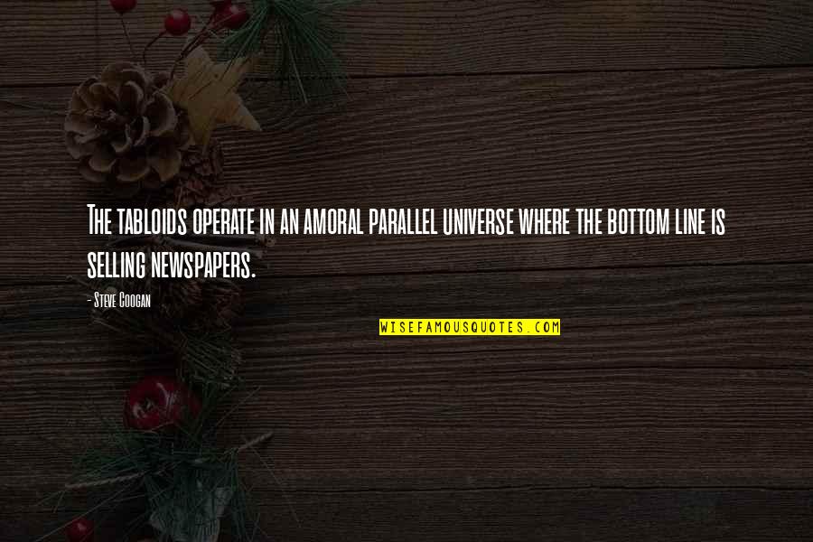 Henry Varley Quotes By Steve Coogan: The tabloids operate in an amoral parallel universe Henry Varley Quotes By Steve Coogan: The tabloids operate in an amoral parallel universe