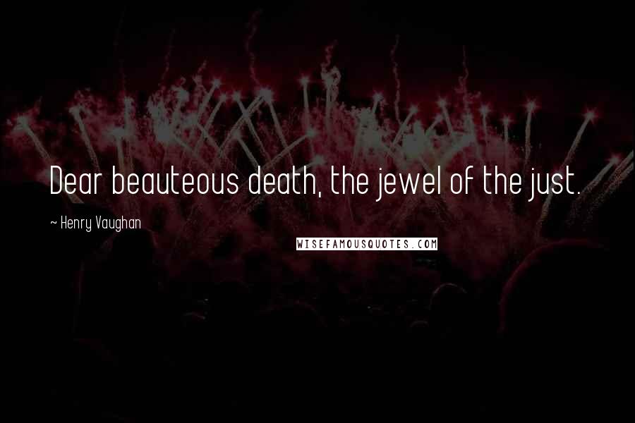 Henry Vaughan quotes: Dear beauteous death, the jewel of the just.