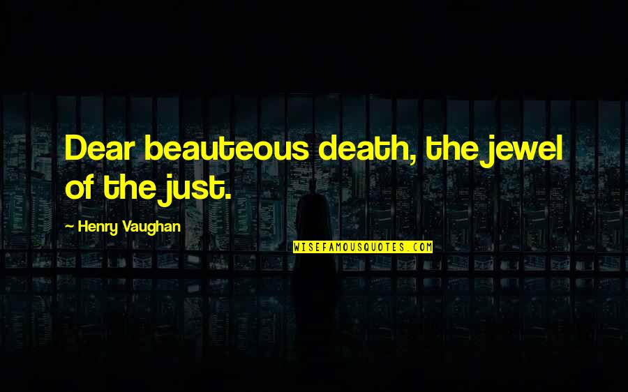 Henry Vaughan Quotes By Henry Vaughan: Dear beauteous death, the jewel of the just. Henry Vaughan Quotes By Henry Vaughan: Dear beauteous death, the jewel of the just.