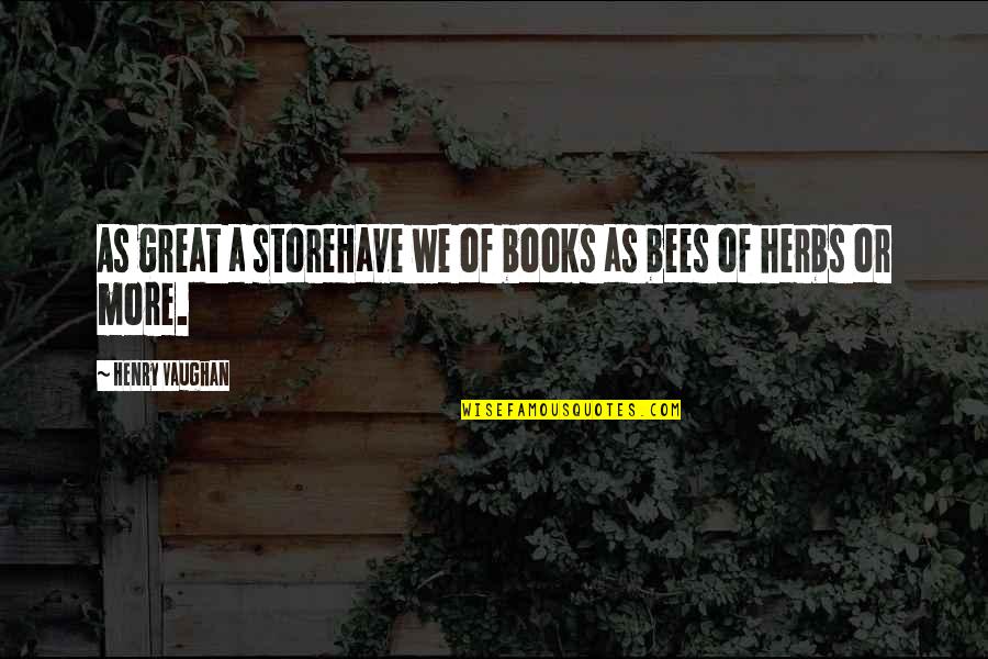 Henry Vaughan Quotes By Henry Vaughan: As great a storeHave we of books as