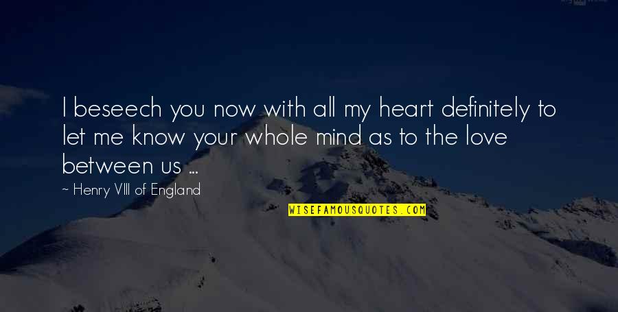 Henry Viii Love Quotes By Henry VIII Of England: I beseech you now with all my heart