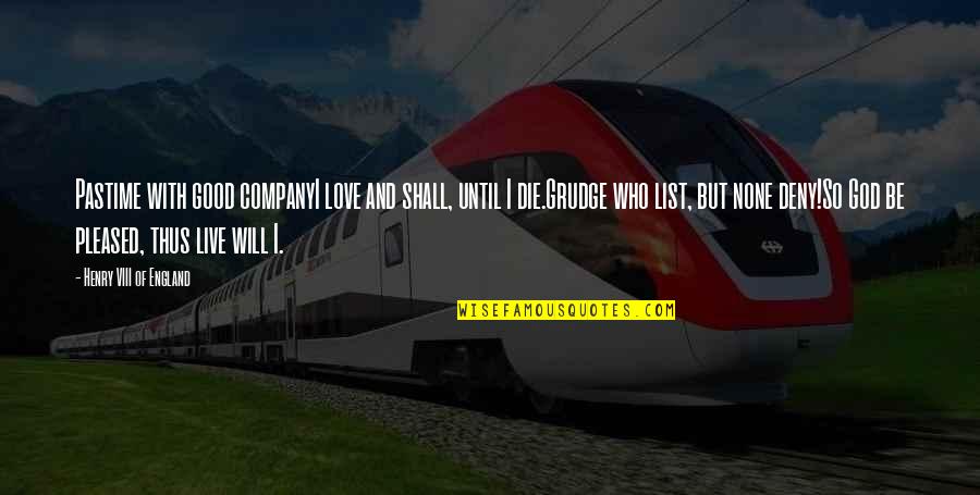 Henry Viii Love Quotes By Henry VIII Of England: Pastime with good companyI love and shall, until