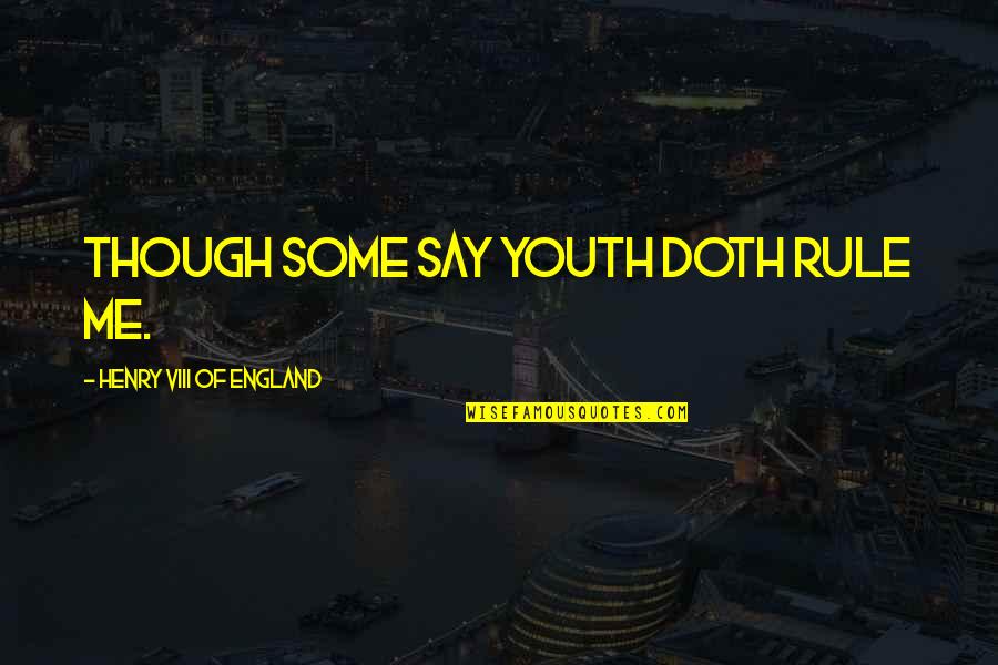 Henry Viii Quotes By Henry VIII Of England: Though some say youth doth rule me. Henry Viii Quotes By Henry VIII Of England: Though some say youth doth rule me.