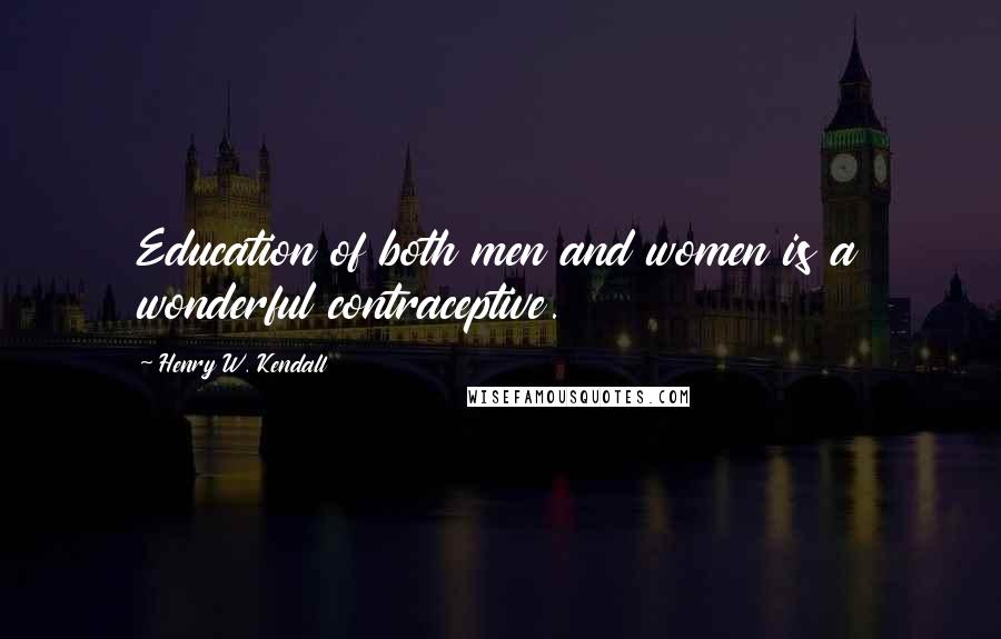 Henry W. Kendall quotes: Education of both men and women is a wonderful contraceptive.