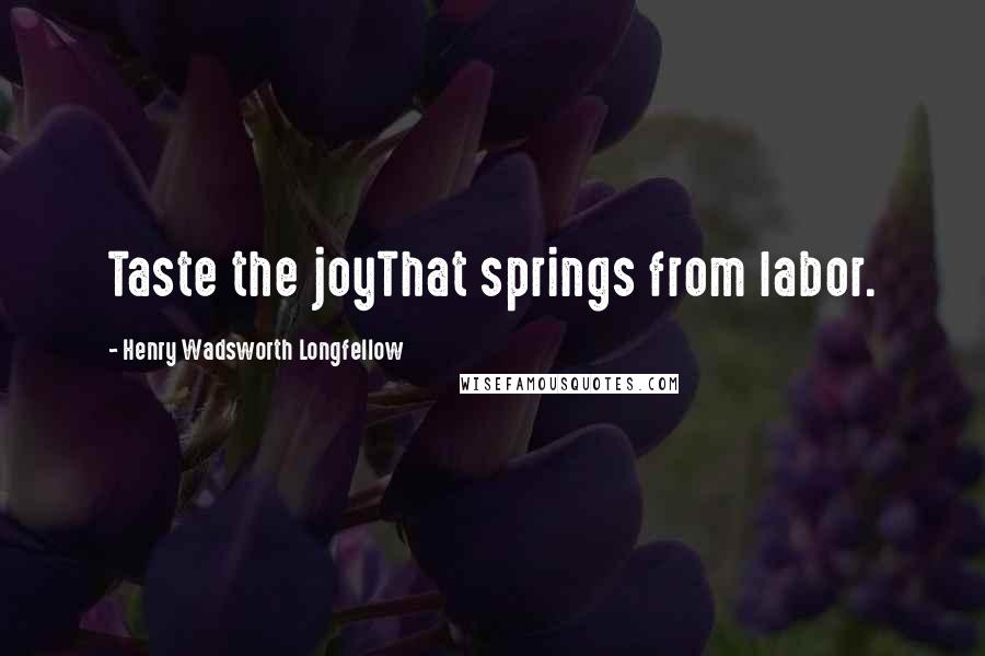 Henry Wadsworth Longfellow quotes: Taste the joyThat springs from labor.