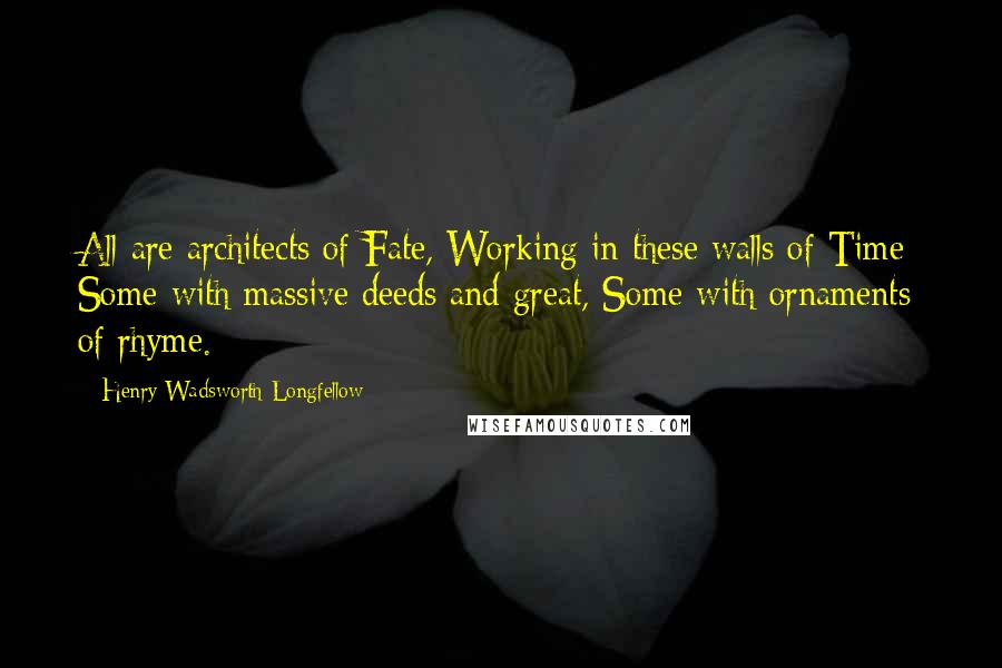 Henry Wadsworth Longfellow quotes: All are architects of Fate, Working in these walls of Time; Some with massive deeds and great, Some with ornaments of rhyme.