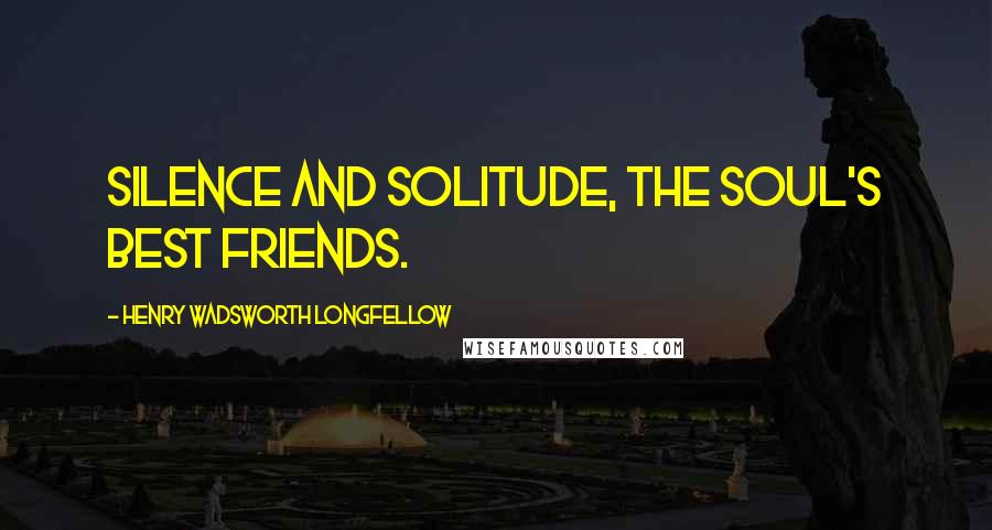 Henry Wadsworth Longfellow quotes: Silence and solitude, the soul's best friends.