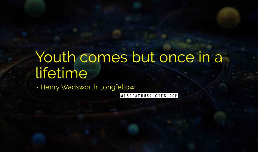 Henry Wadsworth Longfellow quotes: Youth comes but once in a lifetime