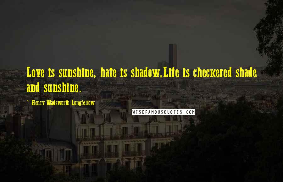Henry Wadsworth Longfellow quotes: Love is sunshine, hate is shadow,Life is checkered shade and sunshine.