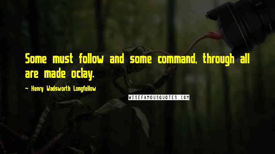 Henry Wadsworth Longfellow quotes: Some must follow and some command, through all are made oclay.