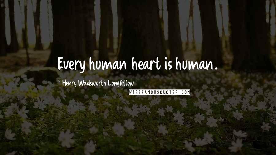 Henry Wadsworth Longfellow quotes: Every human heart is human.