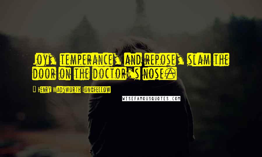 Henry Wadsworth Longfellow quotes: Joy, temperance, and repose, slam the door on the doctor's nose.