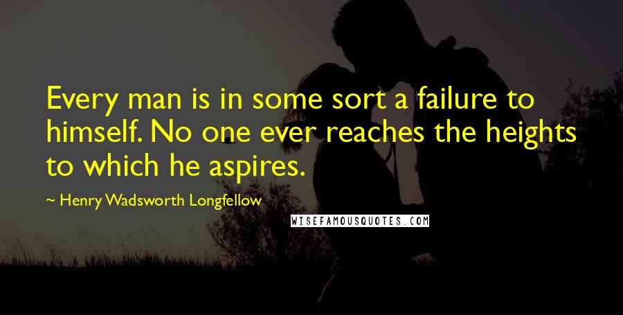 Henry Wadsworth Longfellow quotes: Every man is in some sort a failure to himself. No one ever reaches the heights to which he aspires.