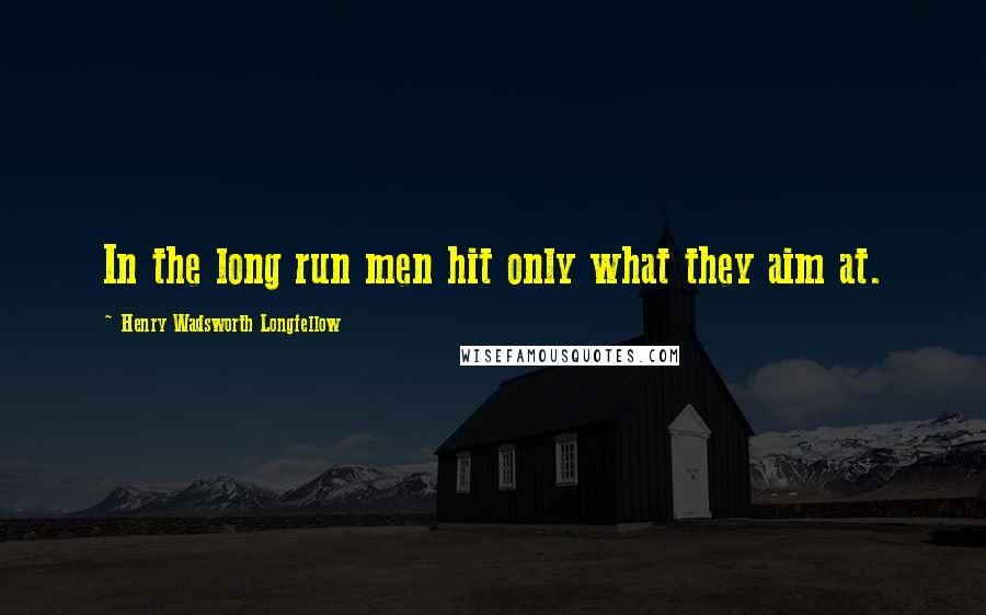 Henry Wadsworth Longfellow quotes: In the long run men hit only what they aim at.