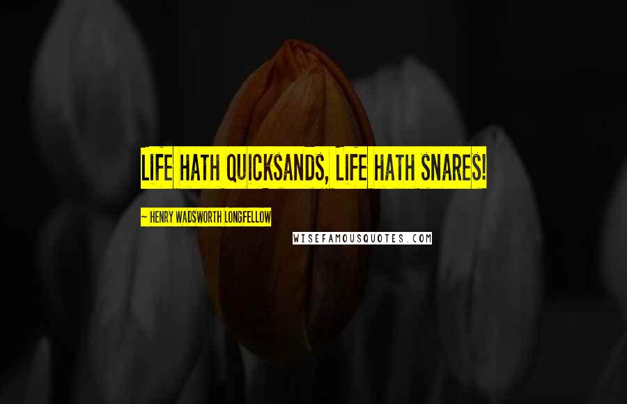 Henry Wadsworth Longfellow quotes: Life hath quicksands, Life hath snares!