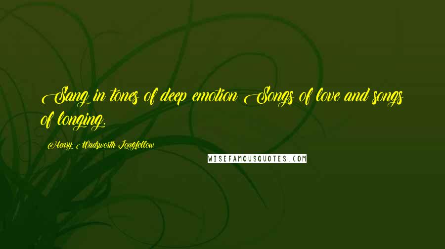 Henry Wadsworth Longfellow quotes: Sang in tones of deep emotion Songs of love and songs of longing.