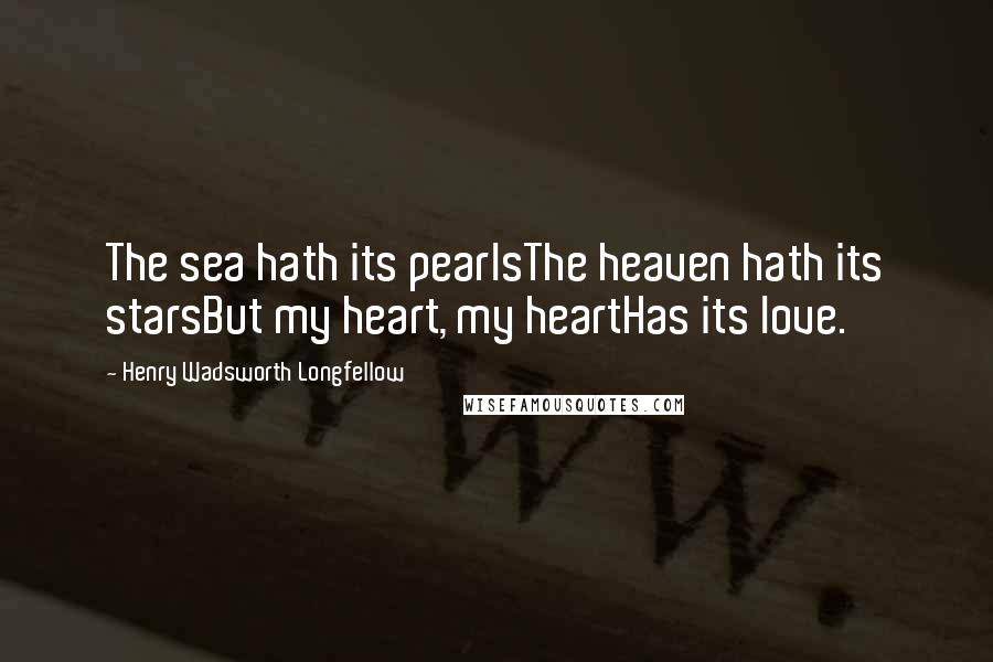 Henry Wadsworth Longfellow quotes: The sea hath its pearlsThe heaven hath its starsBut my heart, my heartHas its love.