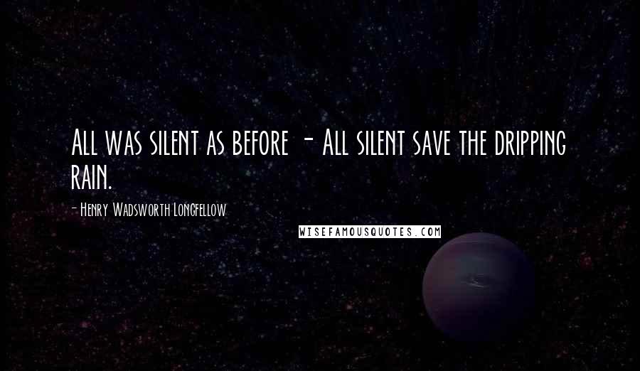 Henry Wadsworth Longfellow quotes: All was silent as before - All silent save the dripping rain.