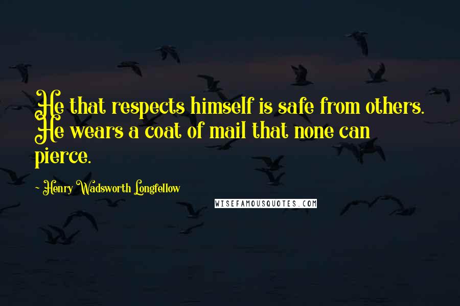 Henry Wadsworth Longfellow quotes: He that respects himself is safe from others. He wears a coat of mail that none can pierce.