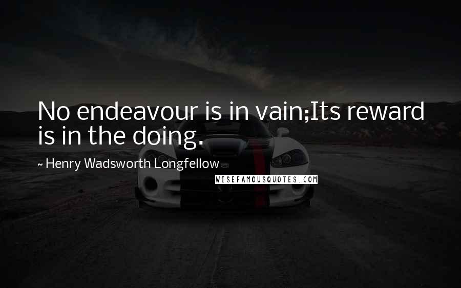 Henry Wadsworth Longfellow quotes: No endeavour is in vain;Its reward is in the doing.
