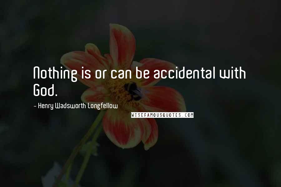 Henry Wadsworth Longfellow quotes: Nothing is or can be accidental with God.