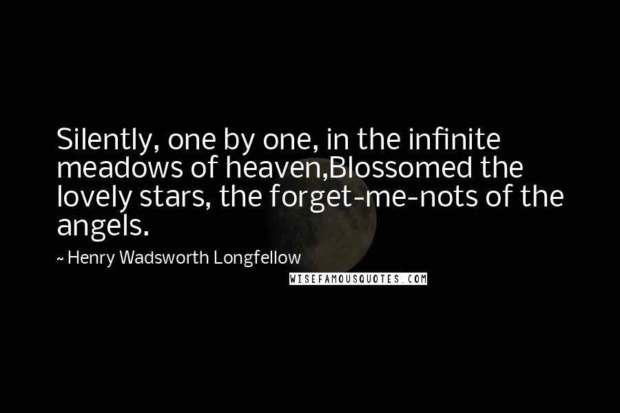 Henry Wadsworth Longfellow quotes: Silently, one by one, in the infinite meadows of heaven,Blossomed the lovely stars, the forget-me-nots of the angels.