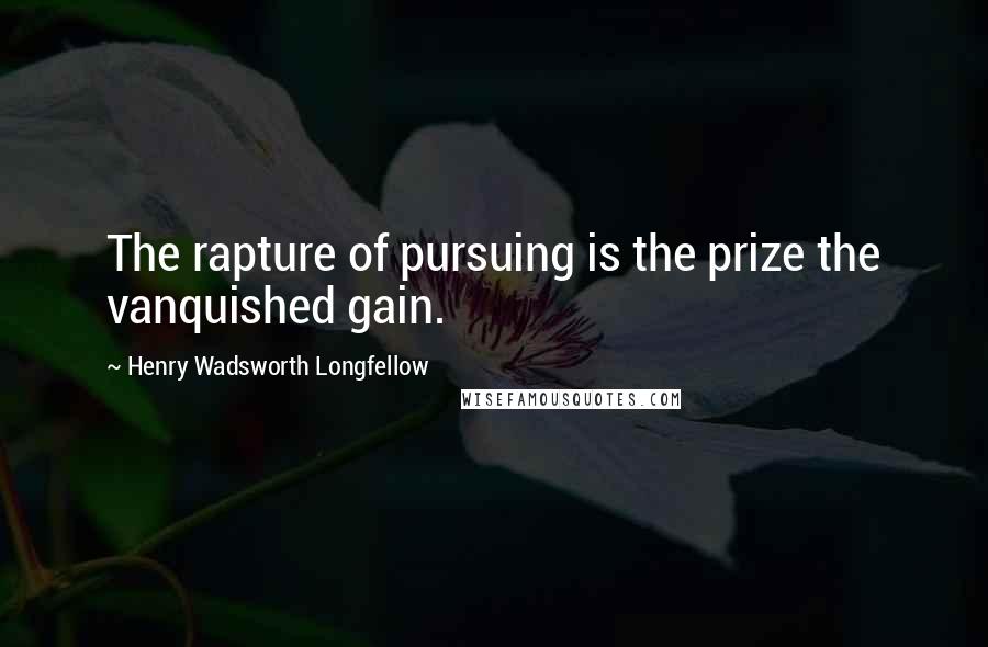 Henry Wadsworth Longfellow quotes: The rapture of pursuing is the prize the vanquished gain.