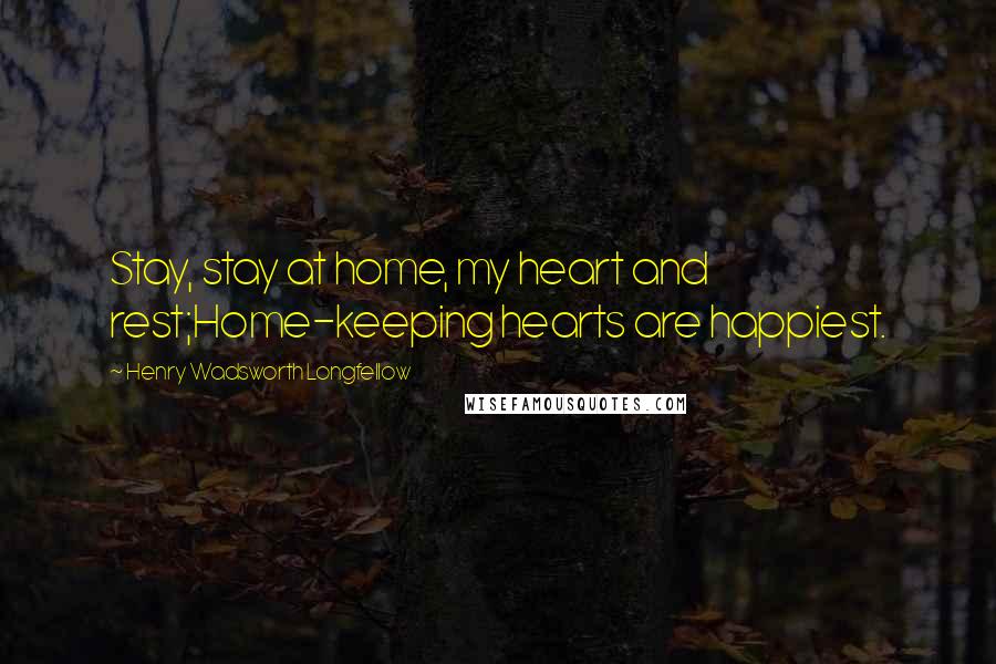 Henry Wadsworth Longfellow quotes: Stay, stay at home, my heart and rest;Home-keeping hearts are happiest.