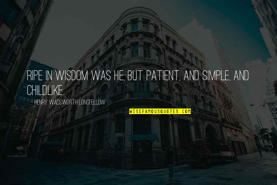 Henry Wadsworth Longfellow Quotes By Henry Wadsworth Longfellow: Ripe in wisdom was he, but patient, and