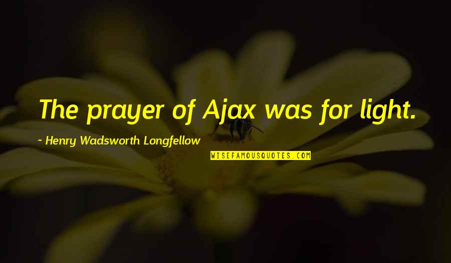 Henry Wadsworth Longfellow Quotes By Henry Wadsworth Longfellow: The prayer of Ajax was for light.