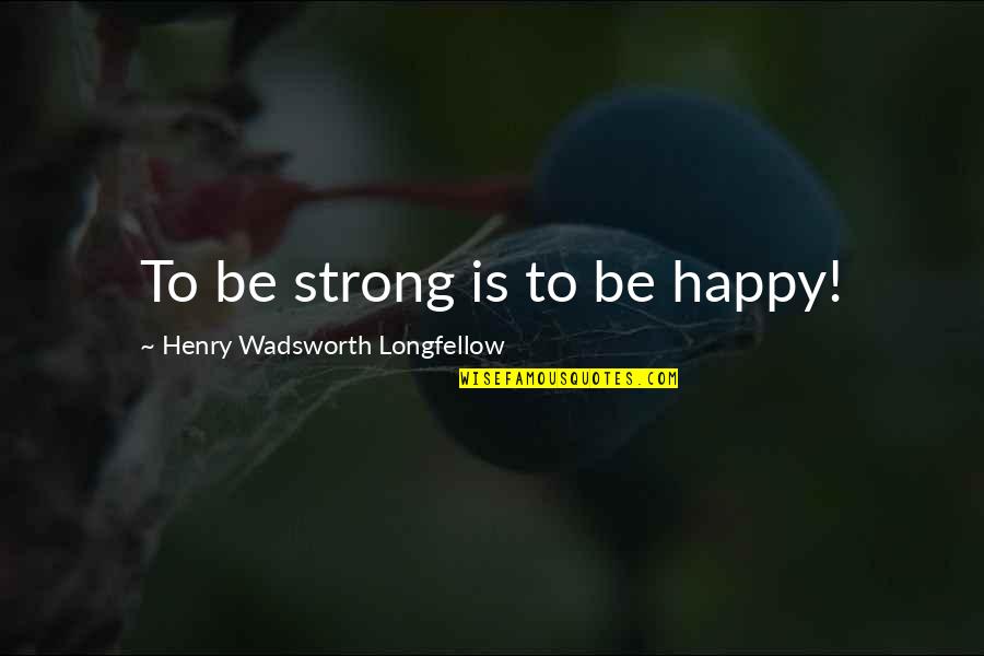 Henry Wadsworth Longfellow Quotes By Henry Wadsworth Longfellow: To be strong is to be happy!