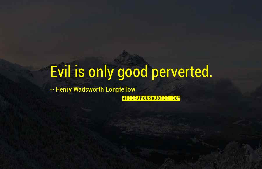 Henry Wadsworth Longfellow Quotes By Henry Wadsworth Longfellow: Evil is only good perverted.
