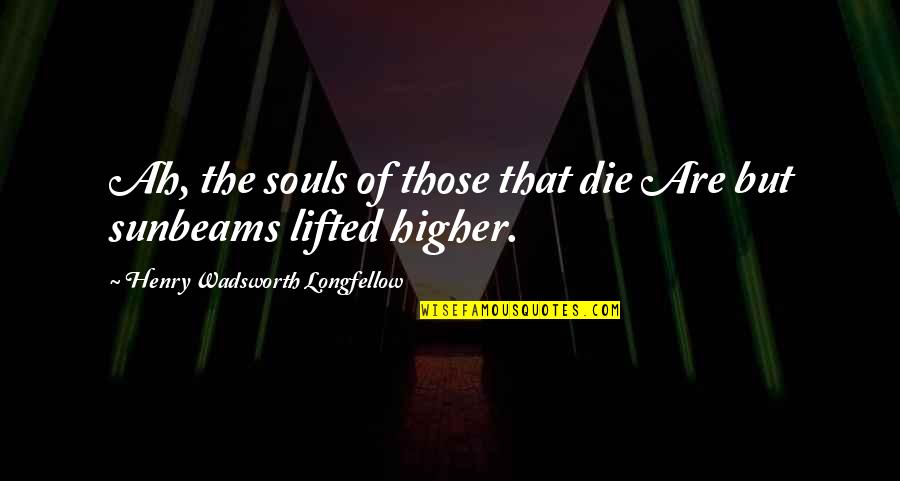 Henry Wadsworth Longfellow Quotes By Henry Wadsworth Longfellow: Ah, the souls of those that die Are