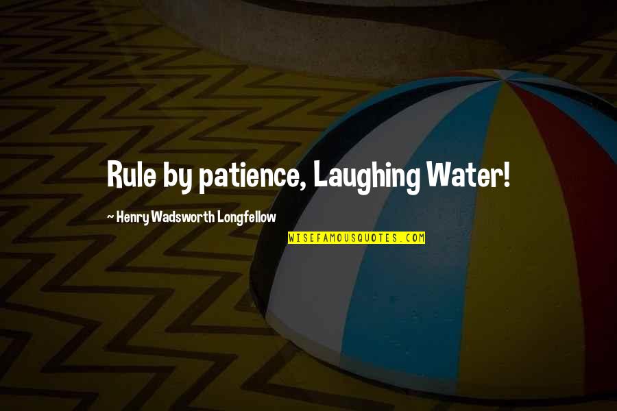 Henry Wadsworth Longfellow Quotes By Henry Wadsworth Longfellow: Rule by patience, Laughing Water!